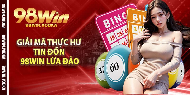 Giải Mã Thực Hư Tin Đồn 98Win Lừa Đảo