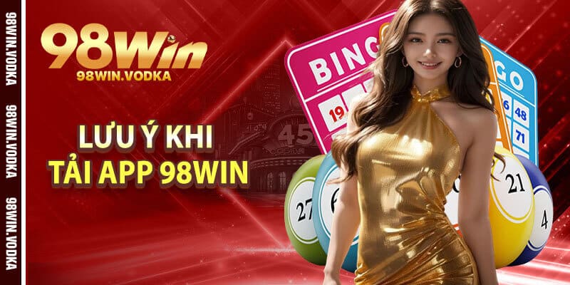 Lưu Ý Điều Gì Khi Tải App 98Win