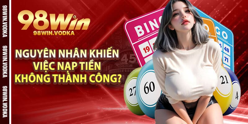Nguyên Nhân Nào Khiến Việc Nạp Tiền Không Thành Công?